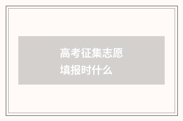 高考征集志愿填报时什么