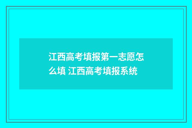 江西高考填报第一志愿怎么填 江西高考填报系统