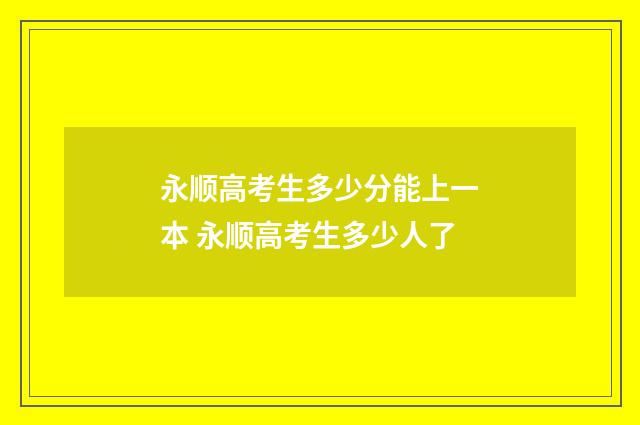 永顺高考生多少分能上一本 永顺高考生多少人了