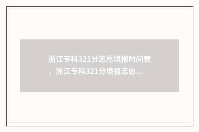 浙江专科321分志愿填报时间表，浙江专科321分填报志愿攻略 浙江300分专科学校2020年