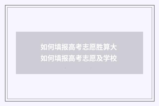 如何填报高考志愿胜算大 如何填报高考志愿及学校
