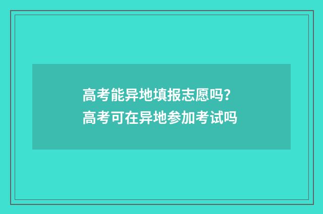 高考能异地填报志愿吗？ 高考可在异地参加考试吗
