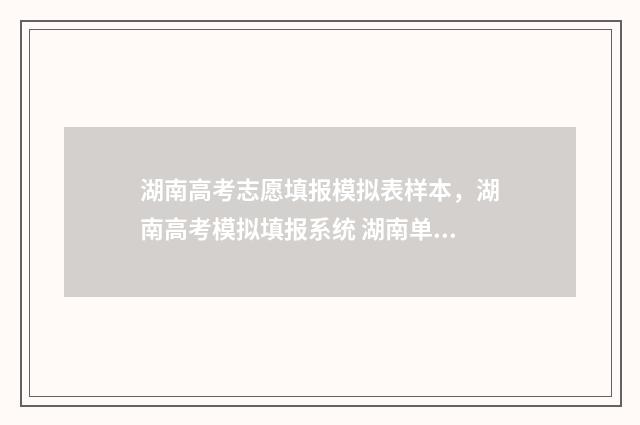 湖南高考志愿填报模拟表样本，湖南高考模拟填报系统 湖南单招录取分数线