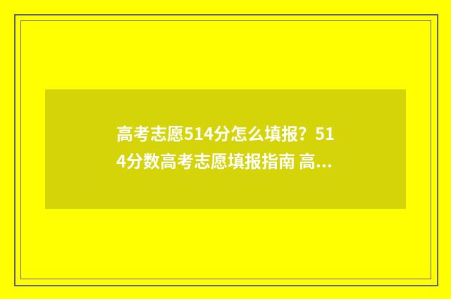 高考志愿514分怎么填报？514分数高考志愿填报指南 高考514分怎么样