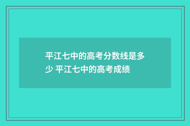平江七中的高考分数线是多少 平江七中的高考成绩