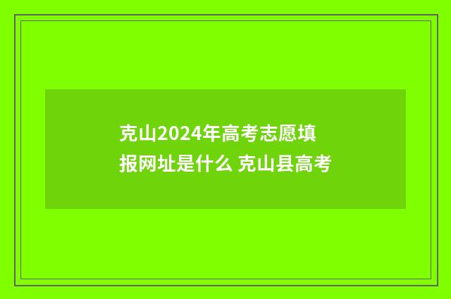克山2024年高考志愿填报网址是什么 克山县高考