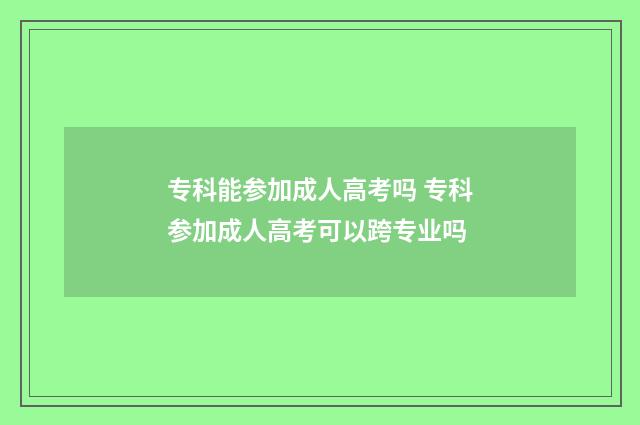 专科能参加成人高考吗 专科参加成人高考可以跨专业吗