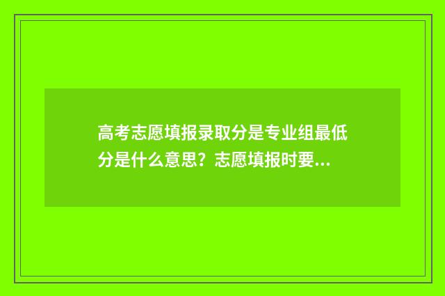 高考志愿填报录取分是专业组最低分是什么意思？志愿填报时要注意 高考填报志愿怎么填
