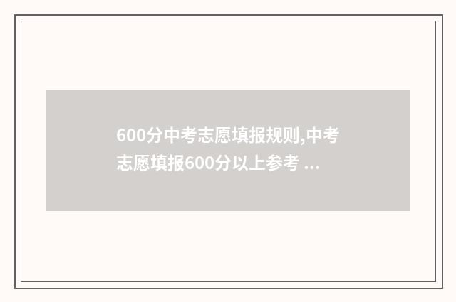 600分中考志愿填报规则,中考志愿填报600分以上参考 中考600分能上什么高中学校