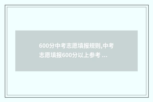 600分中考志愿填报规则,中考志愿填报600分以上参考 中考600分能上什么高中学校