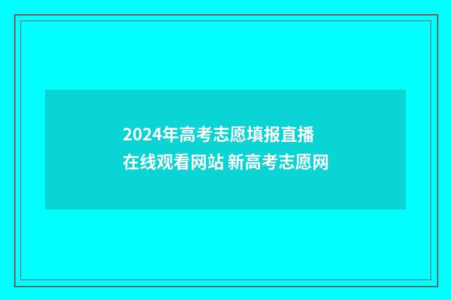 2024年高考志愿填报直播在线观看网站 新高考志愿网