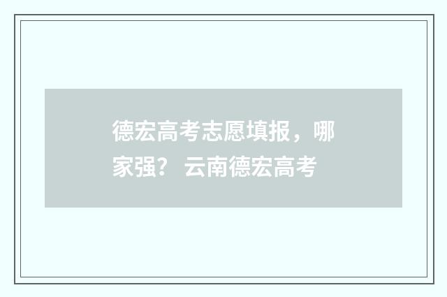 德宏高考志愿填报，哪家强？ 云南德宏高考
