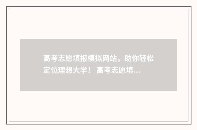 高考志愿填报模拟网站，助你轻松定位理想大学！ 高考志愿填报模拟投档