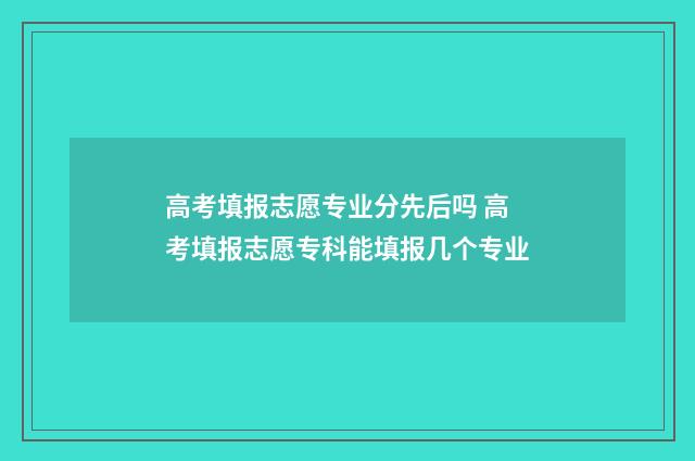 高考填报志愿专业分先后吗 高考填报志愿专科能填报几个专业