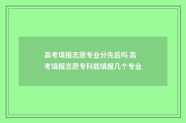 高考填报志愿专业分先后吗 高考填报志愿专科能填报几个专业