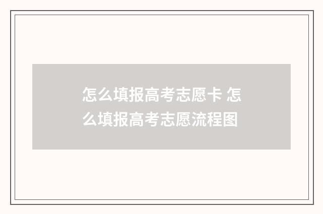 怎么填报高考志愿卡 怎么填报高考志愿流程图