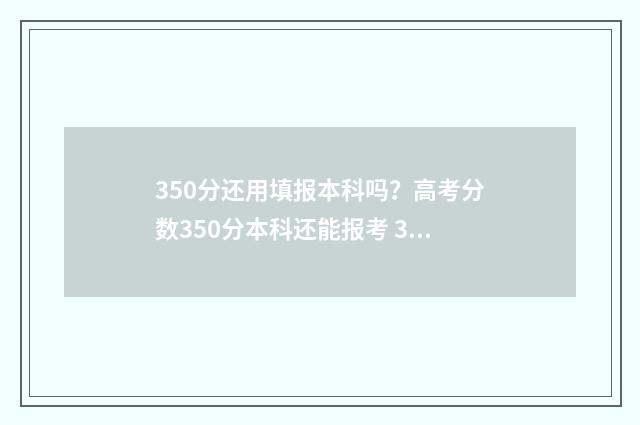 350分还用填报本科吗？高考分数350分本科还能报考 350分还用填报本科学校吗