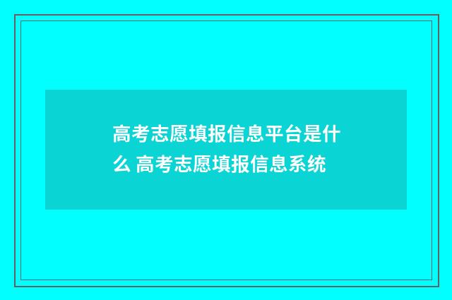 高考志愿填报信息平台是什么 高考志愿填报信息系统