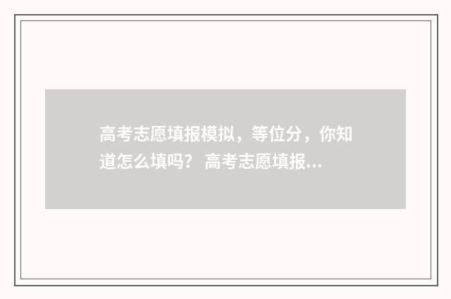 高考志愿填报模拟，等位分，你知道怎么填吗？ 高考志愿填报模拟填报系统