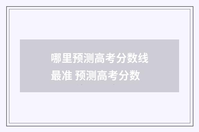 哪里预测高考分数线最准 预测高考分数