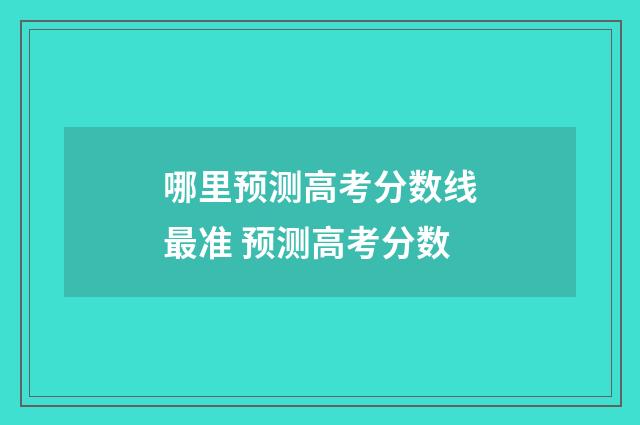哪里预测高考分数线最准 预测高考分数