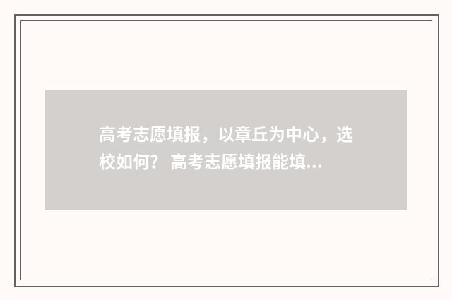 高考志愿填报，以章丘为中心，选校如何？ 高考志愿填报能填几个