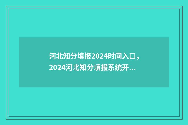 河北知分填报2024时间入口，2024河北知分填报系统开通时间 河北省查分网站