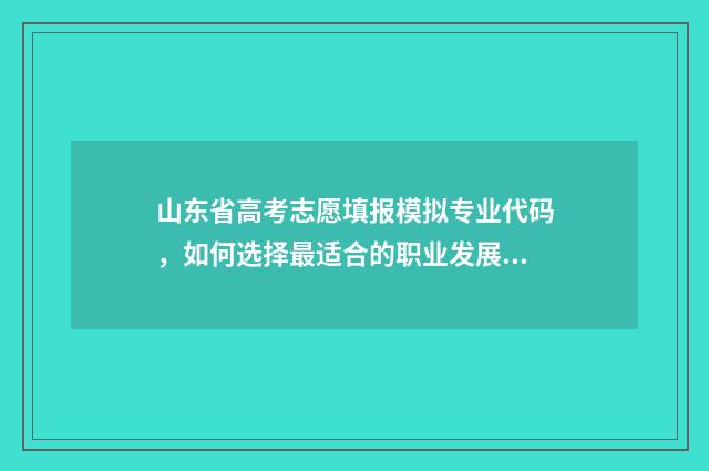 山东省高考志愿填报模拟专业代码，如何选择最适合的职业发展路径？ 山东省高考志愿查询系统