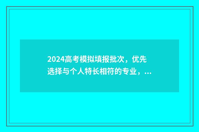 2024高考模拟填报批次，优先选择与个人特长相符的专业，助你实现梦想！ 2024高考模拟填报志愿网站