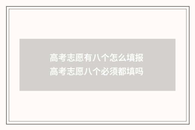 高考志愿有八个怎么填报 高考志愿八个必须都填吗