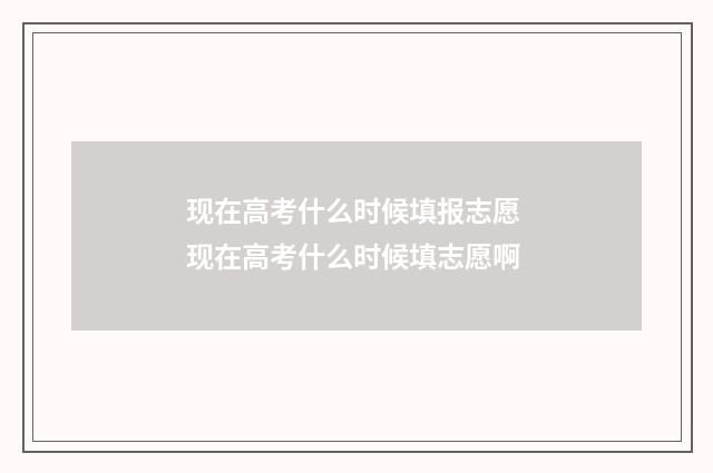 现在高考什么时候填报志愿 现在高考什么时候填志愿啊