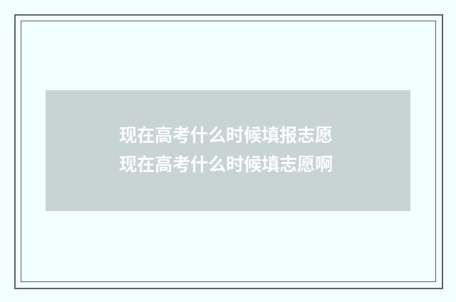 现在高考什么时候填报志愿 现在高考什么时候填志愿啊