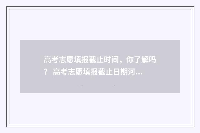 高考志愿填报截止时间，你了解吗？ 高考志愿填报截止日期河北