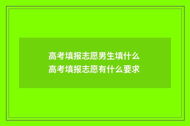 高考填报志愿男生填什么 高考填报志愿有什么要求