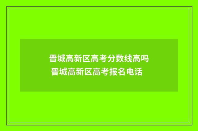 晋城高新区高考分数线高吗 晋城高新区高考报名电话