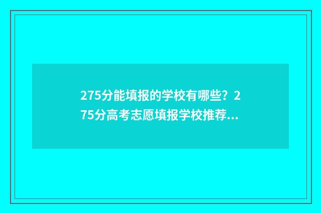 275分能填报的学校有哪些？275分高考志愿填报学校推荐 275分能填报的学校有哪些