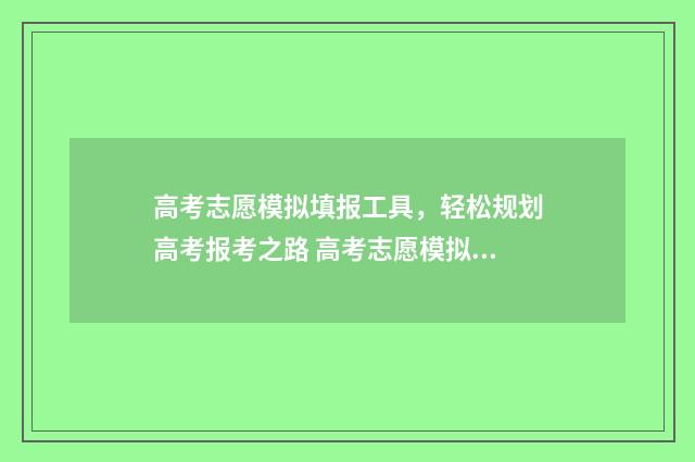 高考志愿模拟填报工具，轻松规划高考报考之路 高考志愿模拟填报系统怎么填过程