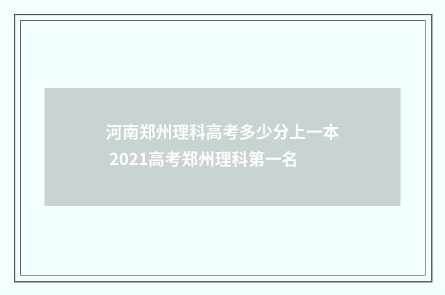 河南郑州理科高考多少分上一本 2021高考郑州理科第一名
