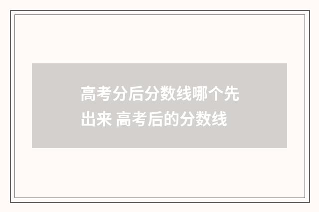 高考分后分数线哪个先出来 高考后的分数线