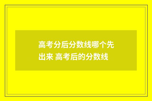 高考分后分数线哪个先出来 高考后的分数线