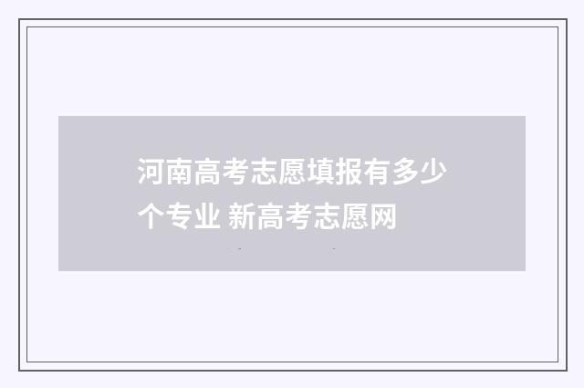 河南高考志愿填报有多少个专业 新高考志愿网