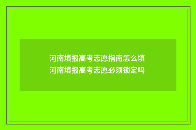 河南填报高考志愿指南怎么填 河南填报高考志愿必须锁定吗