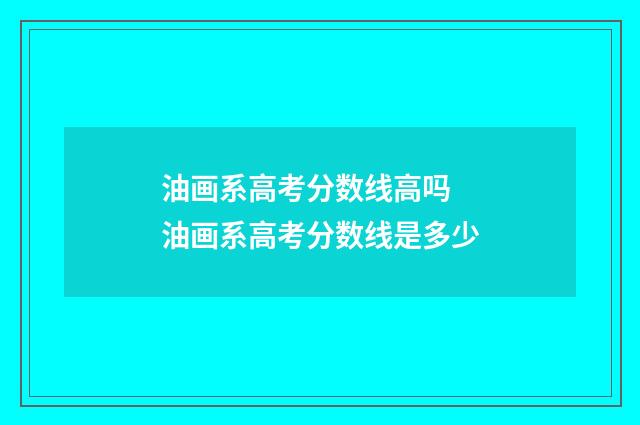 油画系高考分数线高吗 油画系高考分数线是多少