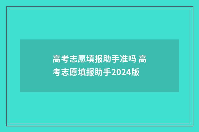 高考志愿填报助手准吗 高考志愿填报助手2024版