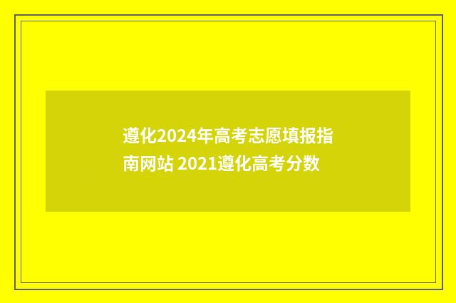 遵化2024年高考志愿填报指南网站 2021遵化高考分数