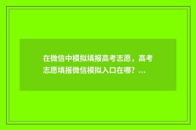 在微信中模拟填报高考志愿，高考志愿填报微信模拟入口在哪？ 模拟wx.login