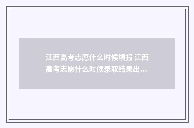 江西高考志愿什么时候填报 江西高考志愿什么时候录取结果出来