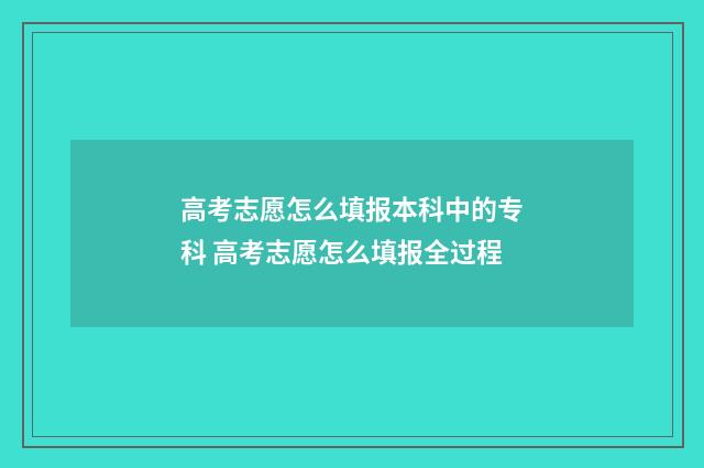 高考志愿怎么填报本科中的专科 高考志愿怎么填报全过程