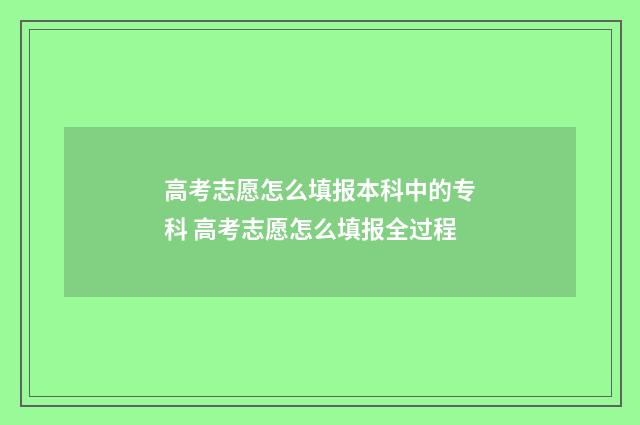 高考志愿怎么填报本科中的专科 高考志愿怎么填报全过程
