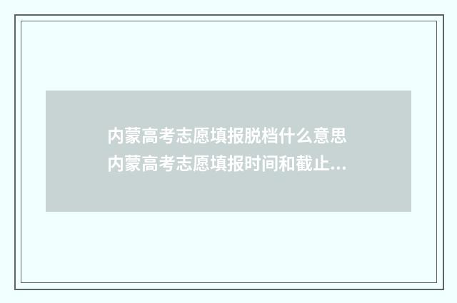 内蒙高考志愿填报脱档什么意思 内蒙高考志愿填报时间和截止时间